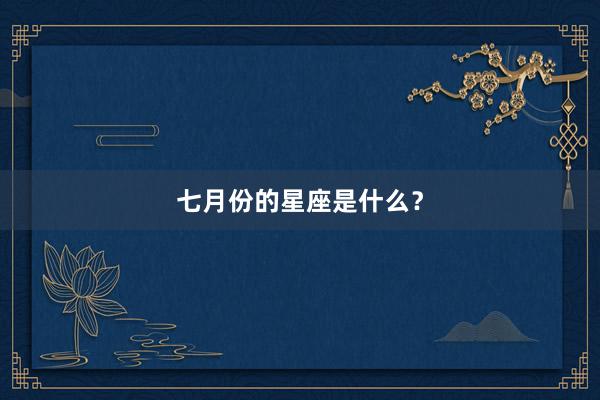 七月份的星座是什么？
